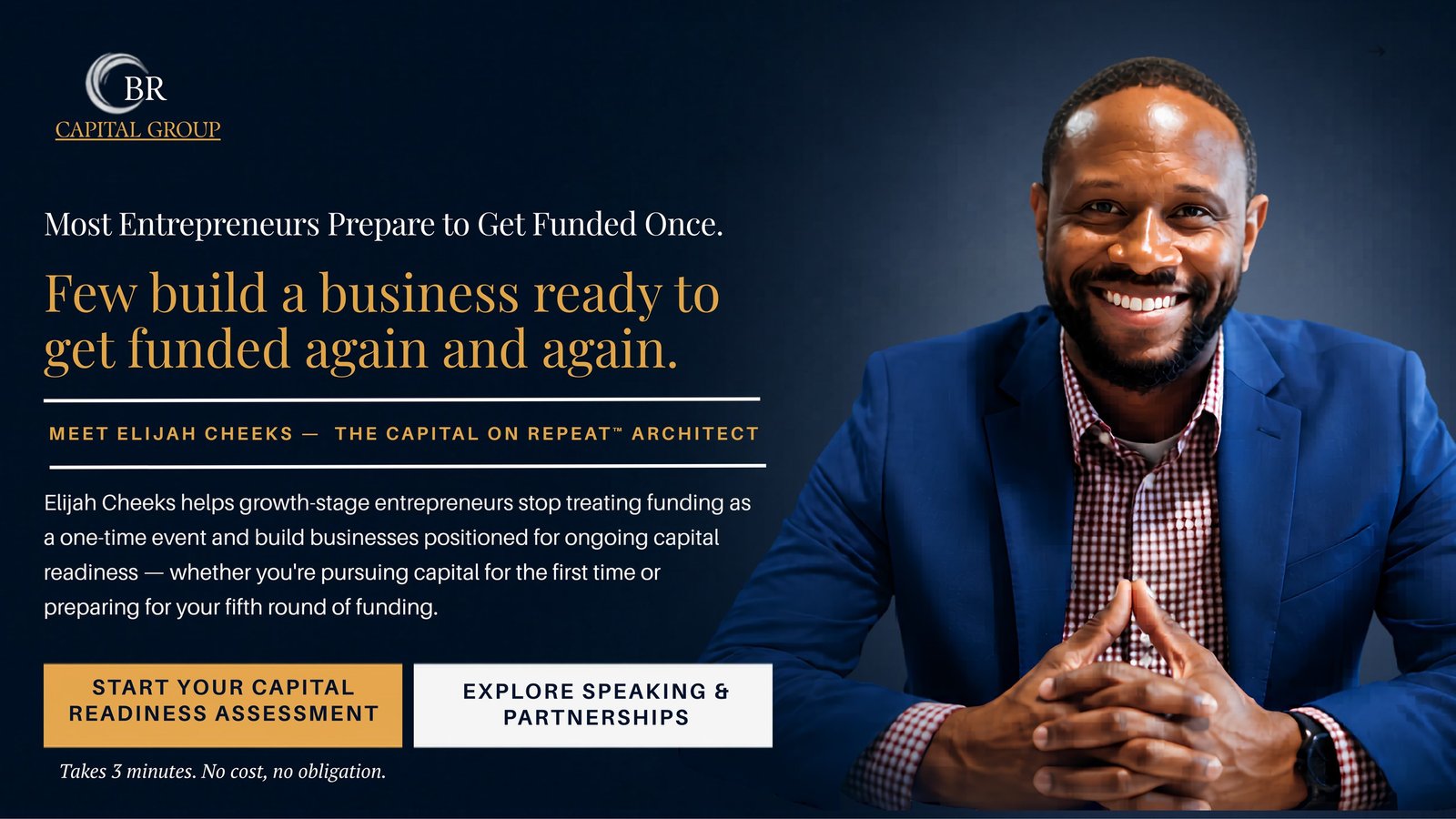 CBR Capital Group — Most entrepreneurs prepare to get funded once. Few build a business ready to get funded again and again. Start your Capital Readiness Assessment or book Elijah to speak.